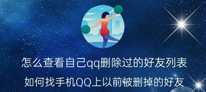 怎么查看自己qq删除过的好友列表 如何找手机QQ上以前被删掉的好友？